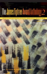 James Tiptree Award Anthology 2. Edited by Karen Joy Fowler, Pat Murphy, Debbie Notkin & Jeffrey Smith