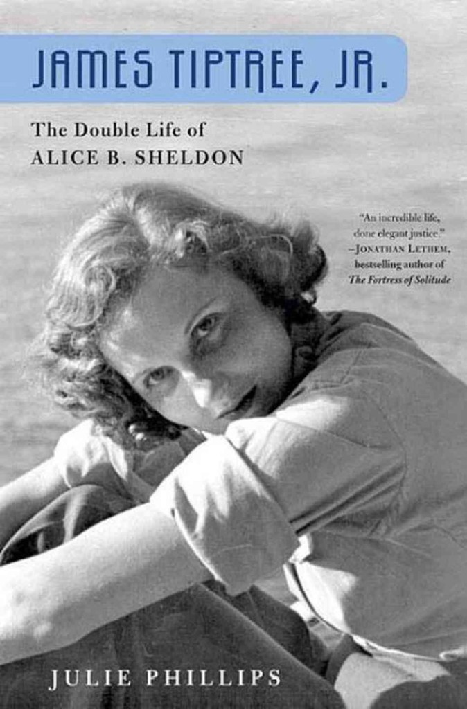 James Tiptree, Jr.: The Double Life of Alice B. Sheldon, by Julie Phillips (hardcover edition)